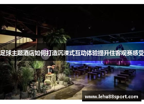 足球主题酒店如何打造沉浸式互动体验提升住客观赛感受